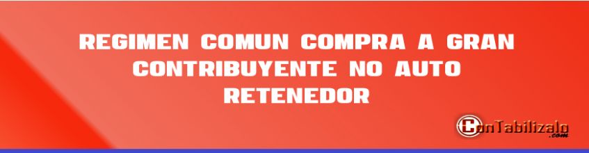 Régimen Común Compra a Gran Contribuyente (No Auto retenedor)