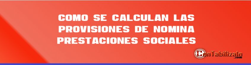 Como se Calculan las Provisiones de Nómina – Prestaciones Sociales.