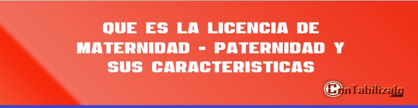 Que es la Licencia de Maternidad - Paternidad y sus Características