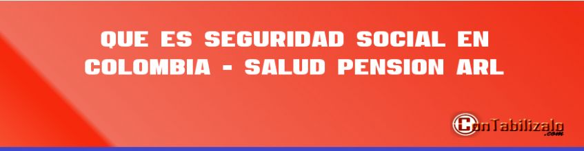 Que es Seguridad Social en Colombia - Salud, Pensión ARL