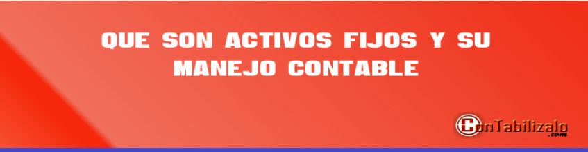 Que son Activos fijos y su Manejo Contable