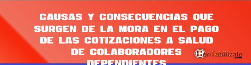 Causas y consecuencias que surgen de la mora en el pago de las cotizaciones a salud de colaboradores dependientes.