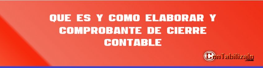 Que es y Cómo Elaborar y Comprobante de Cierre Contable