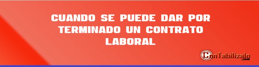 Cuando se Puede dar por Terminado un Contrato Laboral