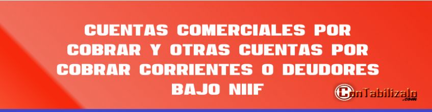 Cuentas comerciales por cobrar y otras cuentas por cobrar corrientes o deudores bajo NIIF