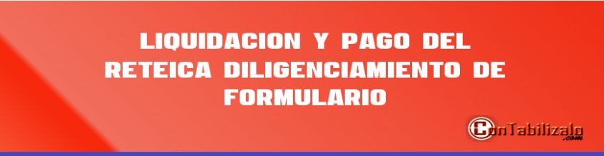 Liquidación y Pago del ReteICA – Diligenciamiento de Formulario