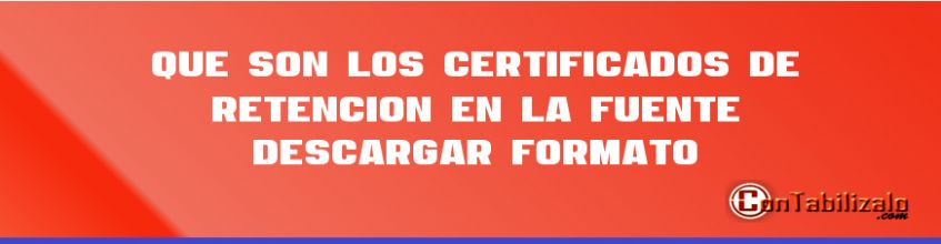 Que son los Certificados de Retención en la Fuente – Descargar Formato